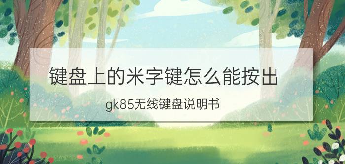 键盘上的米字键怎么能按出 gk85无线键盘说明书？